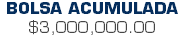 BOLSA ACUMULADA $3,000,000.00