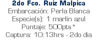 2do Fco. Ruiz Malpica Embarcación: Perla Blanca Especie(s): 1 marlín azul Puntaje: 500pts* Captura: 10:13hrs - 2do día